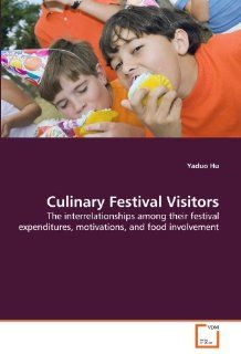 Culinary Festival Visitors The interrelationships among their festival expenditures, motivations, and food involvement Yaduo Hu 9783639337730 Books