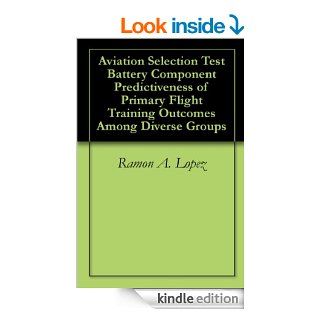 Aviation Selection Test Battery Component Predictiveness of Primary Flight Training Outcomes Among Diverse Groups eBook Ramon A. Lopez, Tremain L. Denton Kindle Store