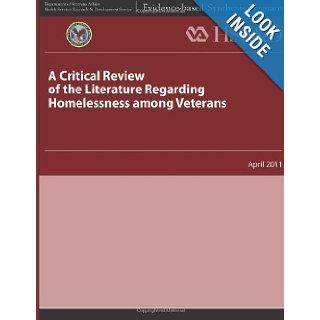 A Critical Review of the Literature Regarding Homelessness Among Veterans U. S. Department of Veterans Affairs, Health Services Research & Development Service 9781484893418 Books