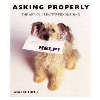 Asking Properly The Art of Creative Fundraising George Smith 9780951897119 Books