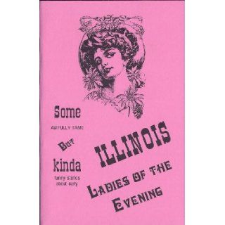 Some Awfully Tame, but Kinda Funny Stories About Early Illinois Ladies Of The Evening Bruce Carlson 9781878488251 Books