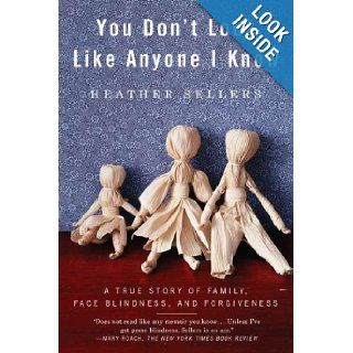 You Don't Look Like Anyone I Know A True Story of Family, Face Blindness, and Forgiveness Heather Sellers 9781594485404 Books