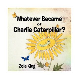Whatever Became of Charlie Caterpillar? Zola King 9781463474416 Books
