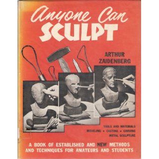 Anyone can sculpt; A book of established and new methods and techniques for amateurs and students Arthur Zaidenberg Books