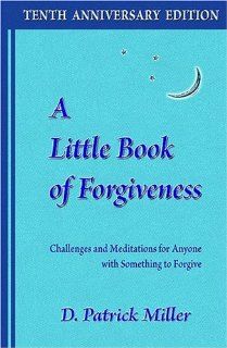 A Little Book of Forgiveness Challenges and Meditations for Anyone with Something to Forgive (9780965680974) D. Patrick Miller Books