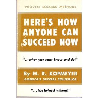 Here's how anyone can succeed now "what you must know and do" (Proven success methods) M. R Kopmeyer 9780913200056 Books
