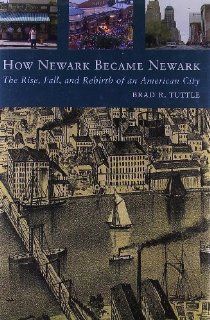 How Newark Became NewarkThe Rise, Fall, and Rebirth of an American City 1st (first) Edition by Tuttle, Mr. Brad R. [2009] Books