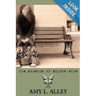 The Absence of Anyone Else Amy Loftis Alley 9781596636712 Books