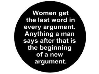Women Get the Last Word in Every Argument. Anything a Man Says After That Is the Beginning of a New Argument. 1.25" Badge Pinback Button 