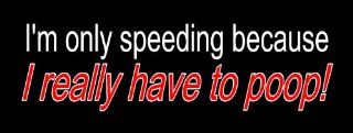 Bumper Sticker   I'm only speeding because I really have to poop 