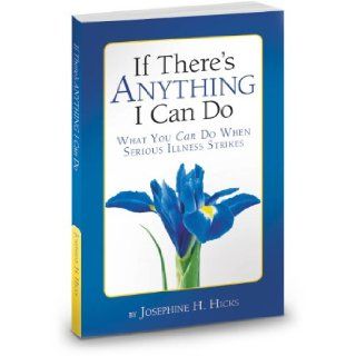 If There's Anything I Can DoWhat You Can Do When Serious Illness Strikes Josephine H. Hicks 9780615495330 Books