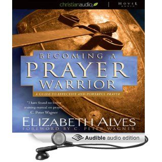 Becoming a Prayer Warrior A Guide to Effective and Powerful Prayer (Audible Audio Edition) Elizabeth Alves, Tavia Gilbert Books