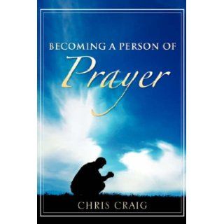 Becoming a Person of Prayer Chris Craig 9781602661608 Books