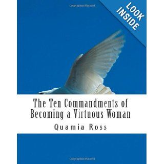The Ten Commandments of Becoming a Virtuous Woman A Woman's Guide to Becoming an Exceptional Woman of Virtue & Purpose Quamia Ross 9781475034257 Books