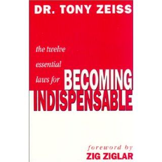 Twelve Essential Laws for Becoming Indispensable Zig Ziglar, Tony Zeiss, Dr. Tony Zeiss 9780937539361 Books