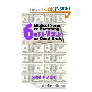 6 Biblical Steps to Becoming ULTRA WEALTHY or Dead Broke   Kindle edition by Samuel N Asare, Laura Orsini. Religion & Spirituality Kindle eBooks @ .