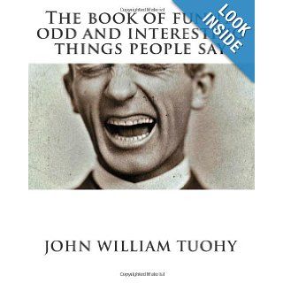 The book of funny, odd and interesting things people say "Half the lies they tell about me aren't true" John William Tuohy 9781460981382 Books