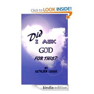 Did I Ask God for This?   Kindle edition by Kathleen Louise. Religion & Spirituality Kindle eBooks @ .