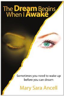 The Dream Begins When I Awake Sometimes you need to wake up before you can dream Mary Sara Ancell 9781425711757 Books