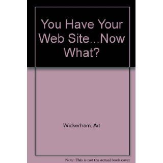 You Have Your Web SiteNow What? Art Wickerham, Donna Wickerham 9780966739831 Books