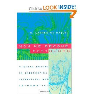 How We Became Posthuman Virtual Bodies in Cybernetics, Literature, and Informatics N. Katherine Hayles 9780226321462 Books
