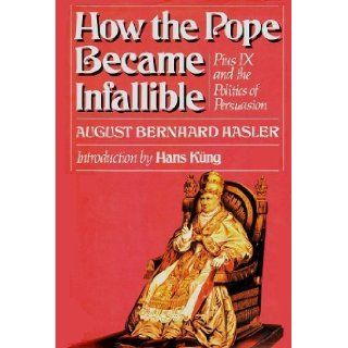 How the Pope Became Infallible Pius IX and the Politics of Persuasion August Hasler 9780385158510 Books