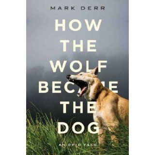 How the Wolf Became the Dog  An Epic Tale Mark Derr 9781590203538 Books