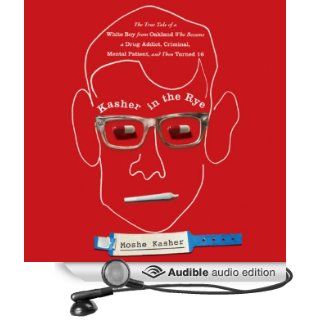 Kasher in the Rye The True Tale of a White Boy from Oakland Who Became a Drug Addict, Criminal, Mental Patient, and Then Turned 16 (Audible Audio Edition) Moshe Kasher Books