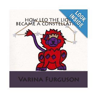 How Leo the Lion became a Constellation Book 1 of the Constellation series (The Constellations Series) (Volume 1) Varina K. Furguson 9781481130776 Books