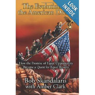 The Evolution of the American Dream How the Promise of Equal Opportunity Became a Quest for Equal Results Bob Skandalaris, Amber Clark 9781461131953 Books