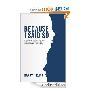 Because I said so a guide to negotiating with children and grown ups   Kindle edition by Barry Elms. Business & Money Kindle eBooks @ .