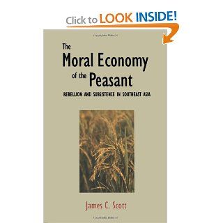 The Moral Economy of the Peasant Rebellion and Subsistence in Southeast Asia James C. Scott 9780300021905 Books