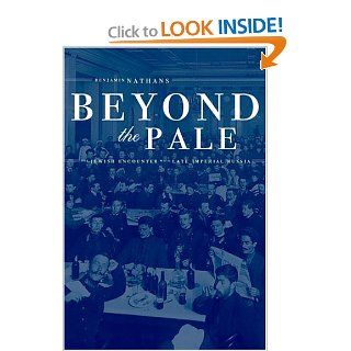 Beyond the Pale The Jewish Encounter with Late Imperial Russia (Studies on the History of Society and Culture) (9780520242326) Benjamin Nathans Books