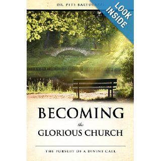 Becoming the Glorious Church Dr. Pete Bartolazzi 9781619043251 Books