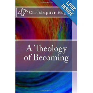 A Theology of Becoming Christopher Huggett 9781478188957 Books