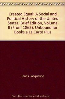 Created Equal A Social and Political History of the United States, Brief Edition, Volume II (from 1865), Unbound for Books a la Carte Plus (2nd Edition) Jacqueline Jones, Peter H. Wood, Thomas Borstelmann, Elaine Tyler May, Vicki L. Ruiz 9780205568383 