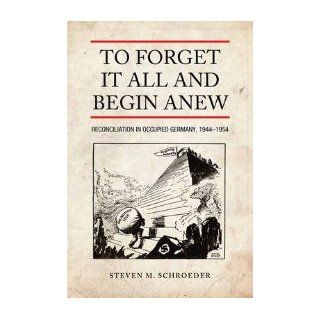 To Forget It All and Begin Anew Reconciliation in Occupied Germany, 1944 1954 (German and European Studies (Hardcover)) (Hardback)   Common By (author) Steven M. Schroeder 0884542025451 Books