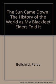 The Sun Came Down The History of the World as My Blackfeet Elders Told It (Native American Literature/Oral Tradition) Percy Bullchild 9780062501066 Books
