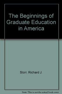 The Beginnings of Graduate Education in America Richard J. Storr 9780405014765 Books