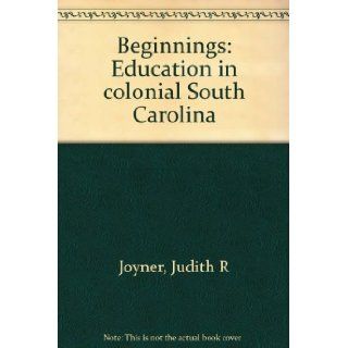 Beginnings Education in colonial South Carolina Judith R Joyner Books