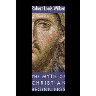 The Myth of Christian Beginnings Robert L. Wilken 9781606086933 Books
