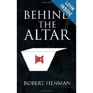 Behind the Altar Robert Henman 9781436324878 Books