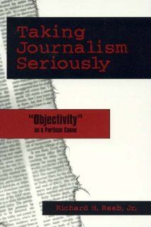 Taking Journalism Seriously 'OBJECTIVITY' as a Partisan Cause Richard H., Jr. Reeb 9780761812753 Books