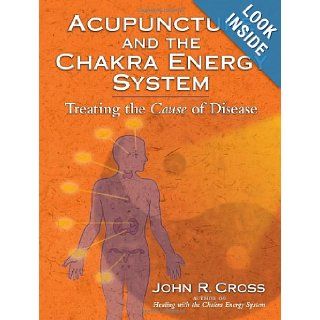 Acupuncture and the Chakra Energy System Treating the Cause of Disease John R. Cross, Nadia Ellis, John Amaro 9781556437212 Books