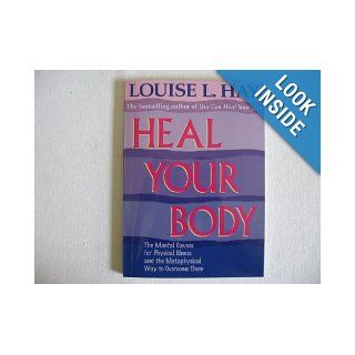 Heal Your Body the Mental Causes for Physical Illness and the Metaphysical Way to Overcome Them Louise Hay Books