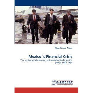 Mexico's Financial Crisis The fundamental causes of a financial crisis during the period 1988 1994 Miguel Angel Picazo 9783838361802 Books