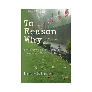 To Reason Why The Debate About the Causes of U.S. Involvement in the Vietnam War Jeffrey P. Kimball 9780877227090 Books