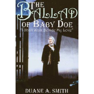 The Ballad of Baby Doe "I Shall Walk Beside My Love" Duane A. Smith, John Moriarty 9780870816598 Books
