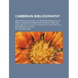 Cambrian bibliography; containing an account of the books printed in the Welsh language, or relating to Wales, from the year 1546 to the end of the eighteeth century. With biographical notices William Rowlands 9781231137604 Books