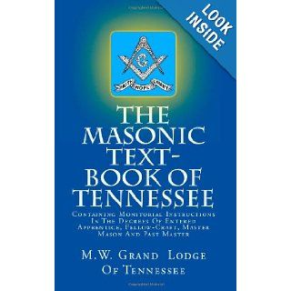 The Masonic Text Book Of Tennessee Containing Monitorial Instructions In The Degrees Of Entered Apprentice, Fellow Craft, Master Mason And Past Master M.W. Grand Lodge Of Tennessee 9781477577011 Books